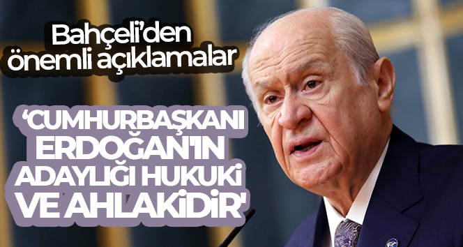 Devlet Bahçeli: 'Cumhurbaşkanı Erdoğan'ın adaylığı hukuki ve ahlakidir'