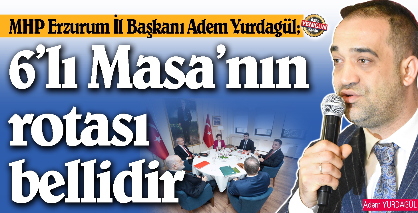 MHP Erzurum İl Başkanı Adem Yurdagül; 6’lı Masa’nın rotası bellidir