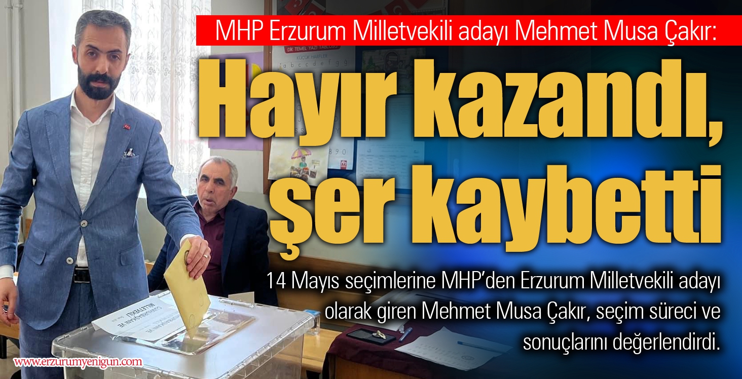 MHP Erzurum Milletvekili adayı Mehmet Musa Çakır: Hayır kazandı, şer kaybetti